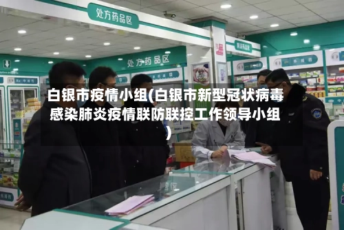 白银市疫情小组(白银市新型冠状病毒感染肺炎疫情联防联控工作领导小组)-第2张图片