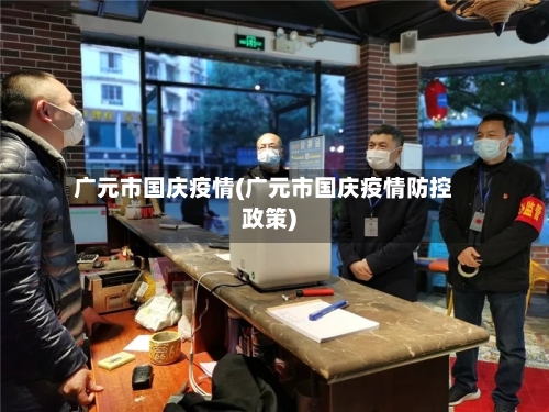 广元市国庆疫情(广元市国庆疫情防控政策)-第2张图片