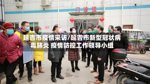 延吉市疫情采访/延吉市新型冠状病毒肺炎 疫情防控工作领导小组-第2张图片