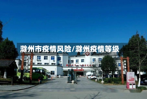 滁州市疫情风险/滁州疫情等级-第1张图片