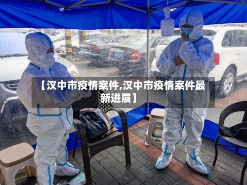 【汉中市疫情案件,汉中市疫情案件最新进展】-第1张图片
