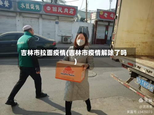 吉林市拉面疫情(吉林市疫情解除了吗)-第2张图片