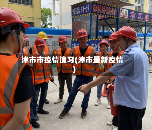 津市市疫情演习(津市最新疫情)-第1张图片