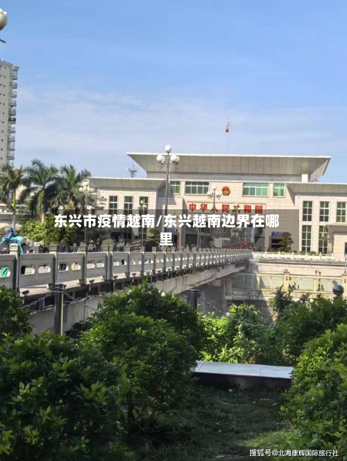 东兴市疫情越南/东兴越南边界在哪里-第1张图片