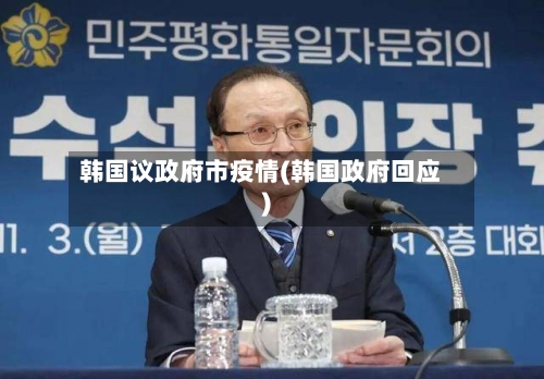 韩国议政府市疫情(韩国政府回应)-第1张图片