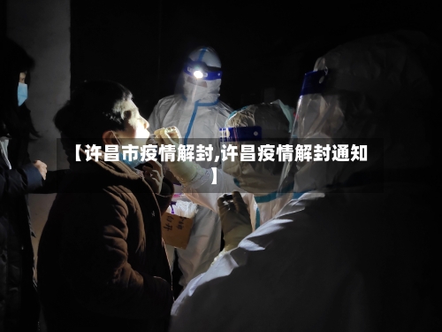 【许昌市疫情解封,许昌疫情解封通知】-第2张图片