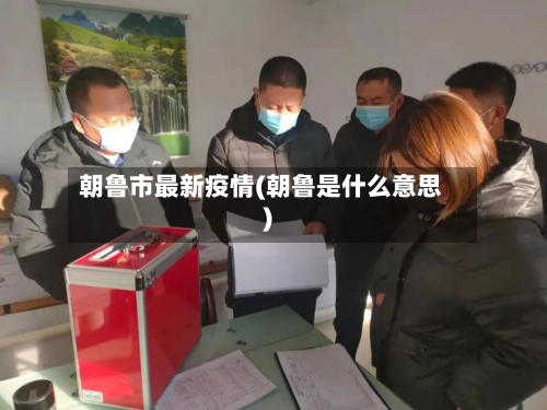 朝鲁市最新疫情(朝鲁是什么意思)-第1张图片