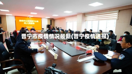 晋宁市疫情情况最新(晋宁疫情通报)-第2张图片